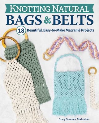 Knotting natural bags & belts : 18 beautiful, easy-to-make macrame projects /