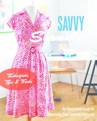 The savvy seamstress : an illustrated guide to customizing your favorite patterns /