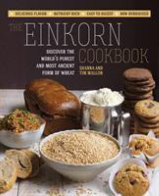 The einkorn cookbook : discover the world's purest and most ancient form of wheat /