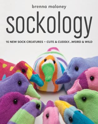 Sockology : 16 new sock creatures, cute & cuddly-- weird & wild /