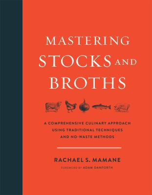 Mastering stocks and broths : a comprehensive culinary approach using traditional techniques and no-waste methods /