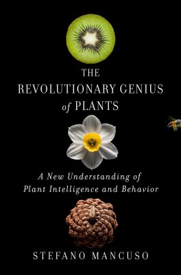 The revolutionary genius of plants : a new understanding of plant intelligence and behavior /