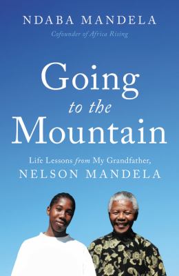 Going to the mountain : life lessons from my grandfather, Nelson Mandela /