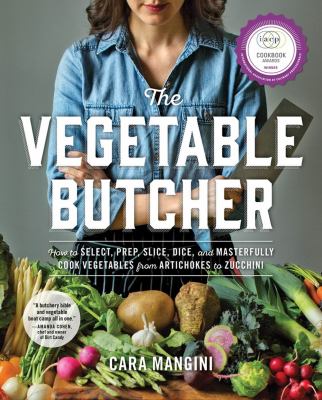 The vegetable butcher : how to select, prep, slice, dice, and masterfully cook vegetables from artichokes to zucchini /