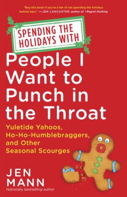 Spending the holidays with people I want to punch in the throat : yuletide yahoos, ho-ho-humblebraggers, and other seasonal scourges /