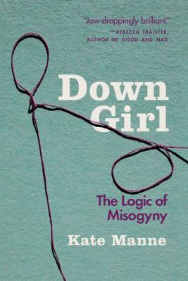 Down girl : the logic of misogyny /