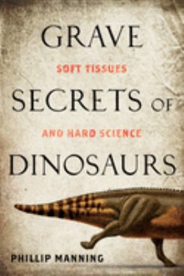 Grave secrets of dinosaurs : soft tissues and hard science /