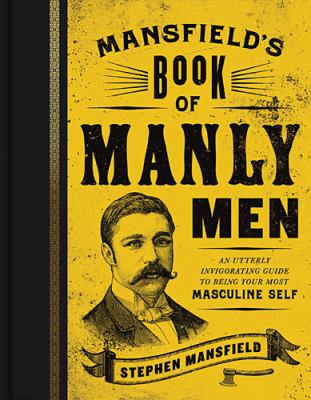 Mansfield's book of manly men : an utterly invigorating guide to being your most masculine self /