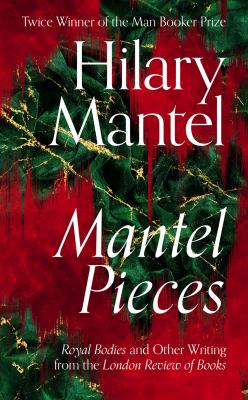 Mantel pieces : Royal bodies and other writing from the London review of books /