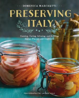 Preserving Italy : canning, curing, infusing, and bottling Italian flavors and traditions /