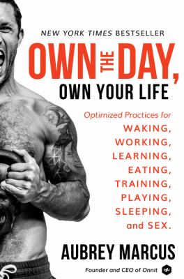 Own the day, own your life : optimized practices for waking, working, learning, eating, training, playing, sleeping, and sex /