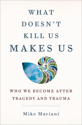 What doesn't kill us makes us : who we become after tragedy and trauma /