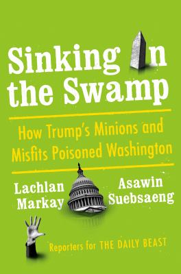 Sinking in the swamp : how Trump's minions and misfits poisoned Washington /