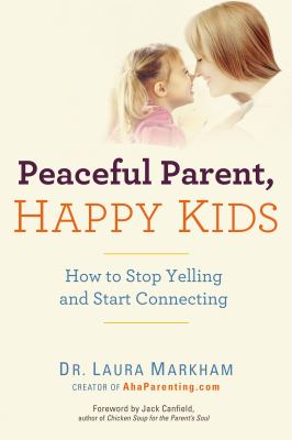 Peaceful parent, happy kids : how to stop yelling and start connecting /