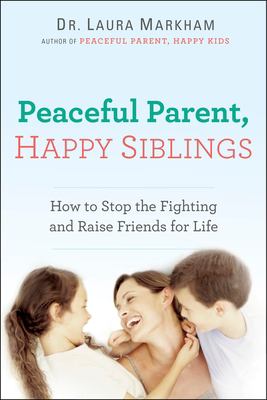 Peaceful parent, happy siblings : how to stop the fighting and raise friends for life /