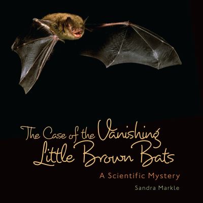 The case of the vanishing little brown bats : a scientific mystery /