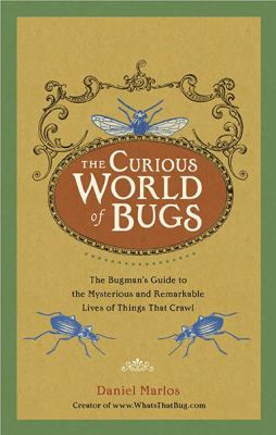 The curious world of bugs : the bugman's guide to the mysterious and remarkable lives of things that crawl /