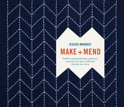 Make + mend : sashiko-inspired embroidery projects to customize and repair textiles and decorate your home /