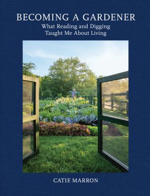Becoming a gardener : what reading and digging taught me about living /