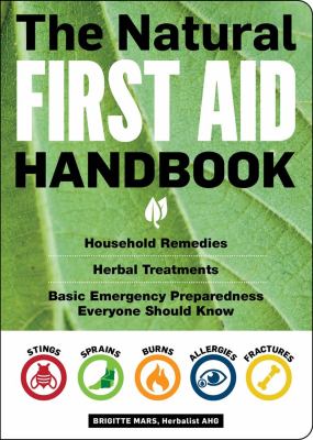 The natural first aid handbook : household remedies, herbal treatments, basic emergency preparedness everyone should know /
