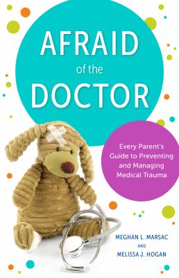Afraid of the doctor : every parent's guide to preventing and managing medical trauma /
