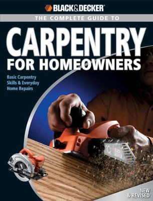 The complete guide to carpentry for homeowners : basic carpentry skills & everyday home repairs /