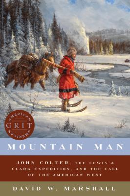 Mountain Man : John Colter, the Lewis & Clark Expedition, and the call of the American West /