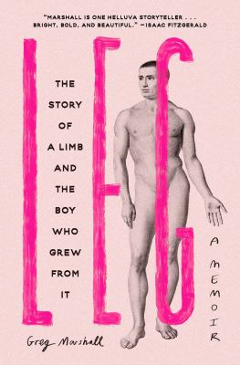 Leg : the story of a limb and the boy who grew from it : a memoir /