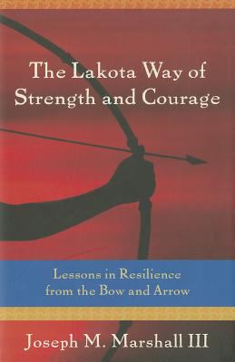 The Lakota way of strength and courage : lessons in resilience from the bow and arrow /
