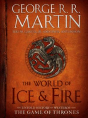 The World of Ice & Fire : the Untold History of Westeros and the Game of Thrones /