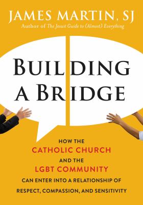 Building a bridge : how the Catholic Church and the LGBT community can enter into a relationship of respect, compassion, and sensitivity /