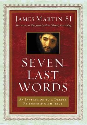 Seven last words : an invitation to a deeper friendship with Jesus /
