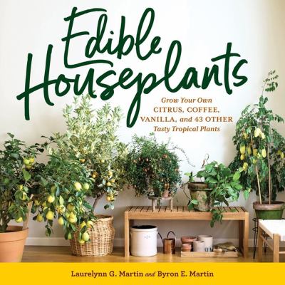 Edible houseplants : grow your own citrus, coffee, vanilla, and 43 other tasty tropical plants /