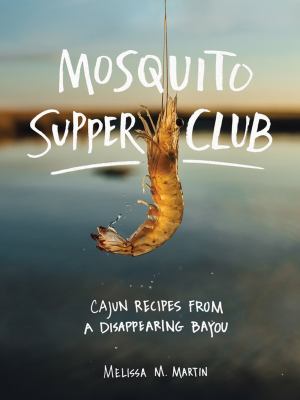 Mosquito Supper Club : Cajun recipes from a disappearing Bayou /