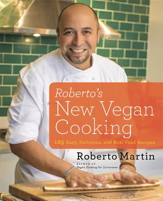 Roberto's new vegan cooking : 125 easy, delicious, and real food recipes /