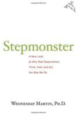 Stepmonster : a new look at why real stepmothers think, feel, and act the way we do /