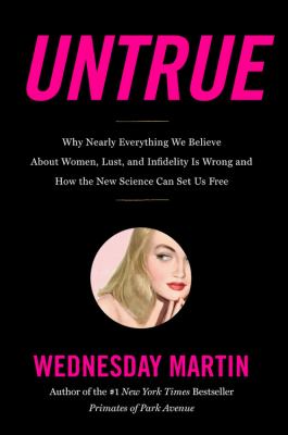 Untrue : why nearly everything we believe about women, lust, and infidelity is wrong and how the new science can set us free /
