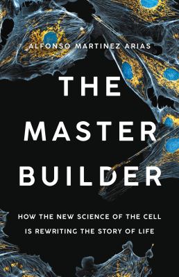 The master builder : how the new science of the cell is rewriting the story of life /