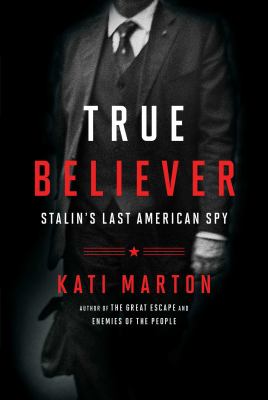 The true believer : the secret life of Noel Field, Stalin's last American spy /