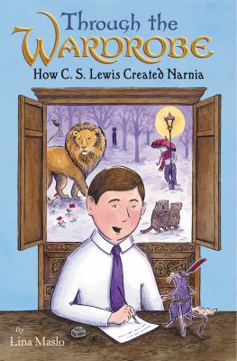 Through the wardrobe : how C.S. Lewis created Narnia /