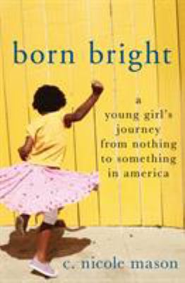 Born bright : a young girl's journey from nothing to something in America /