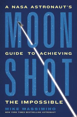 Moon shot : a NASA astronaut's guide to achieving the impossible /