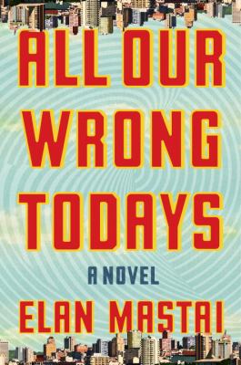 All our wrong todays : a novel /