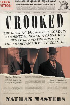 Crooked : the roaring twenties tale of a corrupt attorney general, a crusading senator, and the birth of the American political scandal /