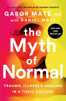 The myth of normal : trauma, illness, & healing in a toxic culture /