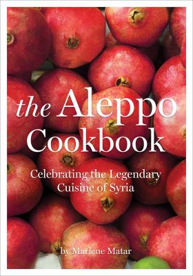The Aleppo cookbook : celebrating the legendary cuisine of Syria /