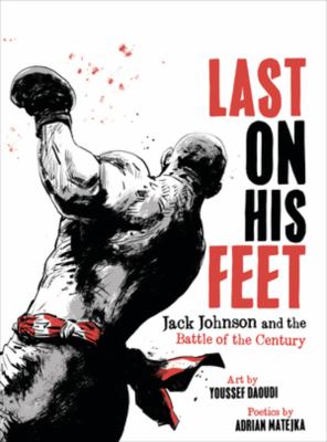 Last on his feet : Jack Johnson and the battle of the century /