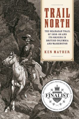 Trail north : the Okanagan Trail of 1858-68 and its origins in British Columbia and Washington /