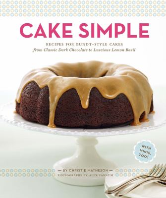 Cake simple : recipes for bundt-style cakes from classic dark chocolate to luscious lemon-basil /
