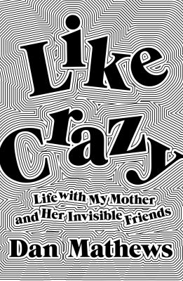 Like crazy : life with my mother and her invisible friends /
